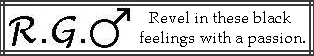 R.G. Male: Revel in these black feelings with a passion.